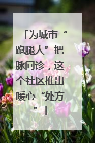 为城市“跑腿人”把脉问诊，这个社区推出暖心“处方”
