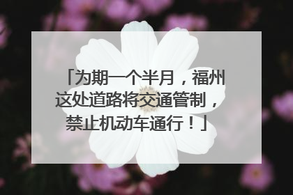 为期一个半月，福州这处道路将交通管制，禁止机动车通行！