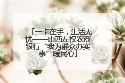 一卡在手，生活无忧——山西左权农商银行“我为群众办实事”暖民心