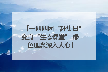 一四四团“赶集日”变身“生态课堂” 绿色理念深入人心