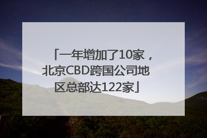 一年增加了10家，北京CBD跨国公司地区总部达122家