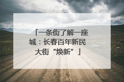 一条街了解一座城：长春百年新民大街“焕新”