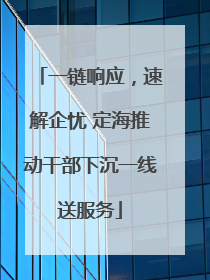 一链响应，速解企忧 定海推动干部下沉一线送服务