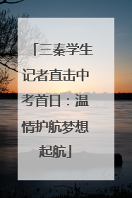三秦学生记者直击中考首日：温情护航梦想起航