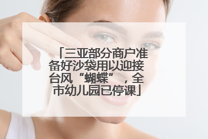 三亚部分商户准备好沙袋用以迎接台风“蝴蝶”，全市幼儿园已停课