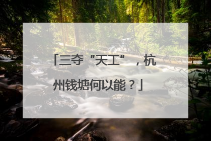 三夺“天工”，杭州钱塘何以能？