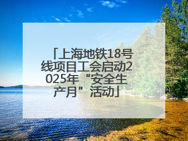 上海地铁18号线项目工会启动2025年“安全生产月”活动