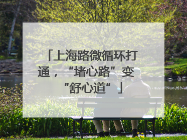 上海路微循环打通，“堵心路”变“舒心道”