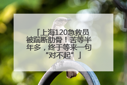 上海120急救员被踹断肋骨！苦等半年多，终于等来一句“对不起”