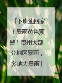 下班速回家！暴雨黄色预警！贵州大部分地区暴雨，多地大暴雨