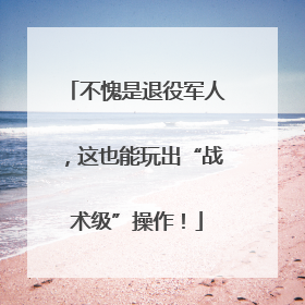 不愧是退役军人，这也能玩出“战术级”操作！