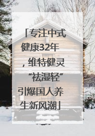 专注中式健康32年，维特健灵“祛湿轻”引爆国人养生新风潮
