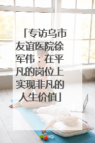专访乌市友谊医院徐军伟：在平凡的岗位上实现非凡的人生价值