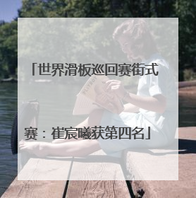 世界滑板巡回赛街式赛：崔宸曦获第四名