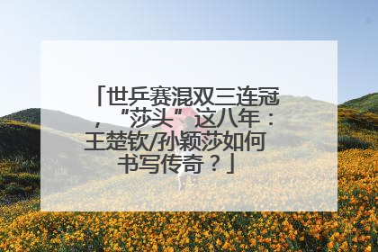 世乒赛混双三连冠，“莎头”这八年：王楚钦/孙颖莎如何书写传奇？