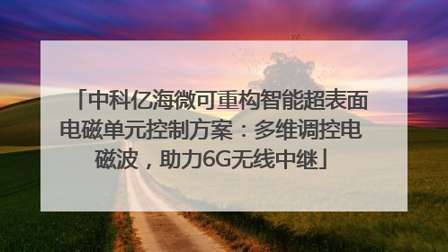 中科亿海微可重构智能超表面电磁单元控制方案：多维调控电磁波，助力6G无线中继