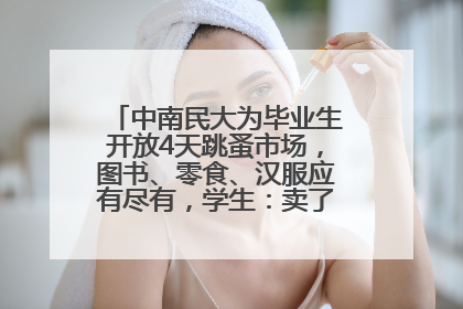 中南民大为毕业生开放4天跳蚤市场，图书、零食、汉服应有尽有，学生：卖了几十个手串