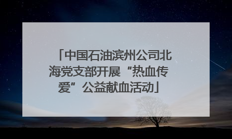 中国石油滨州公司北海党支部开展“热血传爱”公益献血活动