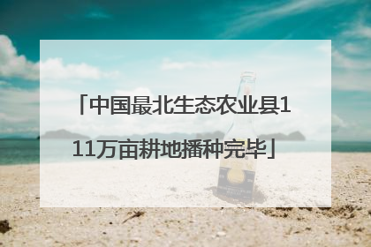 中国最北生态农业县111万亩耕地播种完毕