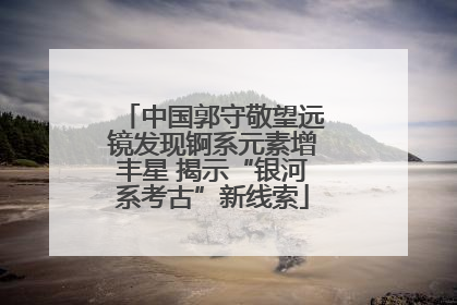 中国郭守敬望远镜发现锕系元素增丰星 揭示“银河系考古”新线索