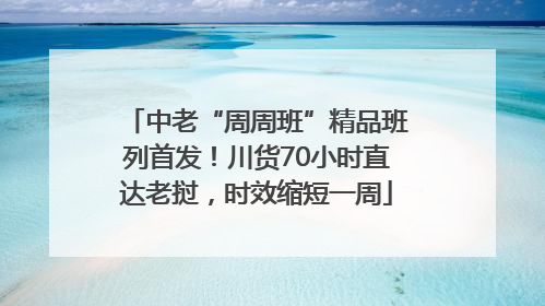 中老“周周班”精品班列首发！川货70小时直达老挝，时效缩短一周