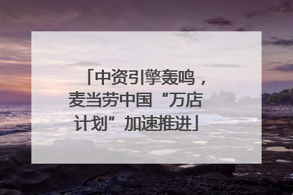 中资引擎轰鸣，麦当劳中国“万店计划”加速推进