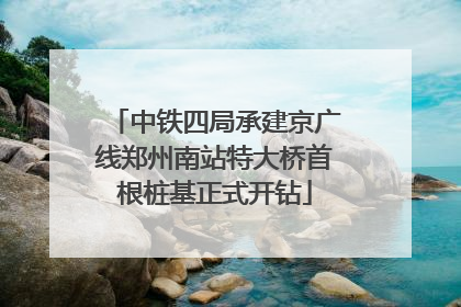 中铁四局承建京广线郑州南站特大桥首根桩基正式开钻