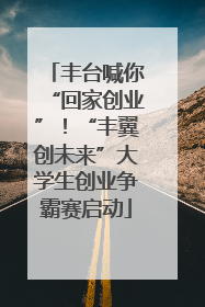 丰台喊你“回家创业”！“丰翼创未来”大学生创业争霸赛启动