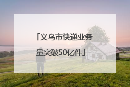 义乌市快递业务量突破50亿件