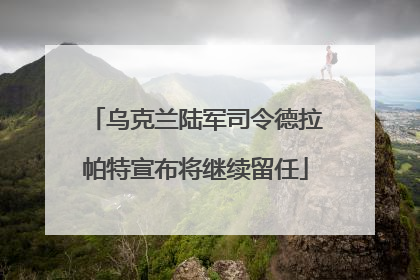 乌克兰陆军司令德拉帕特宣布将继续留任