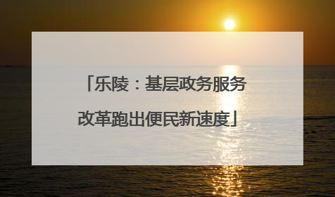 乐陵：基层政务服务改革跑出便民新速度