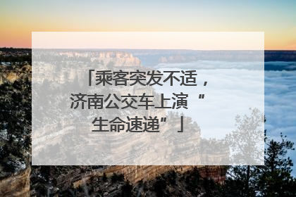 乘客突发不适，济南公交车上演“生命速递”