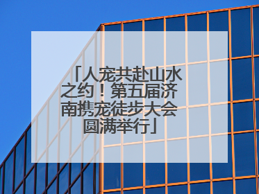 人宠共赴山水之约！第五届济南携宠徒步大会圆满举行
