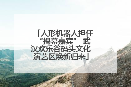 人形机器人担任“揭幕嘉宾” 武汉欢乐谷码头文化演艺区焕新归来