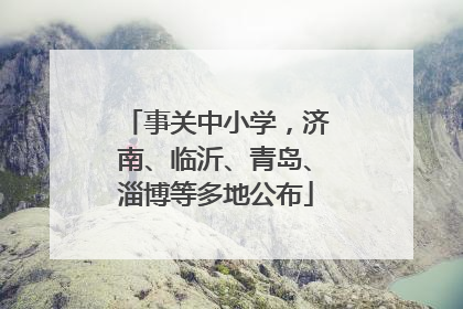 事关中小学，济南、临沂、青岛、淄博等多地公布