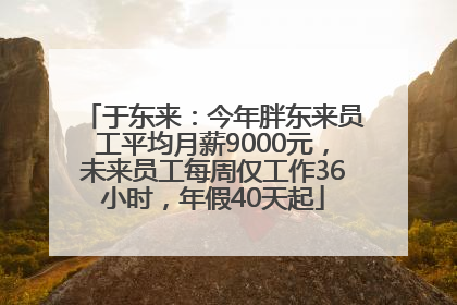 于东来：今年胖东来员工平均月薪9000元，未来员工每周仅工作36小时，年假40天起