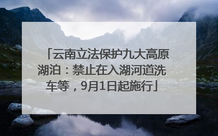 云南立法保护九大高原湖泊：禁止在入湖河道洗车等，9月1日起施行