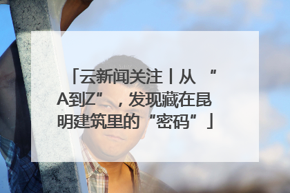云新闻关注丨从 “A到Z”，发现藏在昆明建筑里的“密码”
