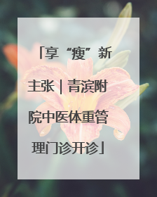 享“瘦”新主张｜青滨附院中医体重管理门诊开诊