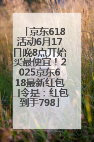 京东618活动6月17日晚8点开始买最便宜！2025京东618最新红包口令是：红包到手798