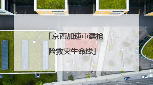 京西加速重建抢险救灾生命线