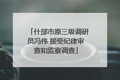 什邡市原三级调研员冯伟 接受纪律审查和监察调查