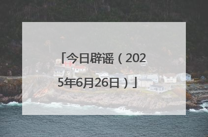 今日辟谣（2025年6月26日）