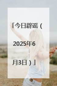 今日辟谣（2025年6月3日）