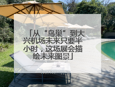 从“鸟巢”到大兴机场未来只要半小时，这场展会描绘未来图景
