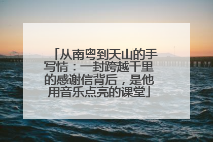 从南粤到天山的手写情：一封跨越千里的感谢信背后，是他用音乐点亮的课堂