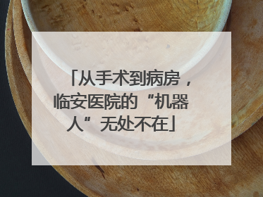 从手术到病房，临安医院的“机器人”无处不在