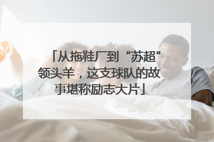从拖鞋厂到“苏超”领头羊，这支球队的故事堪称励志大片