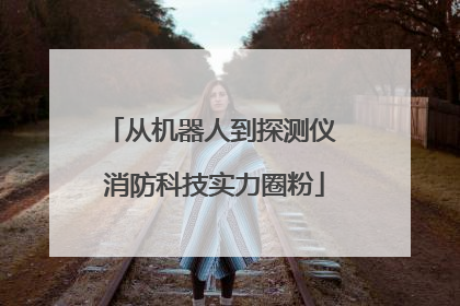 从机器人到探测仪 消防科技实力圈粉