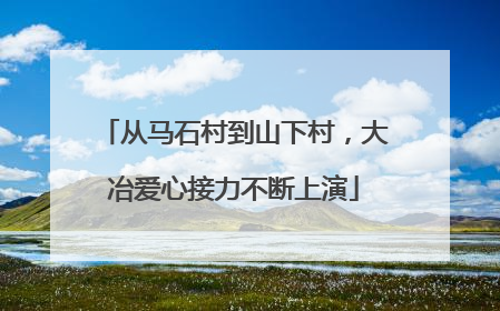 从马石村到山下村，大冶爱心接力不断上演